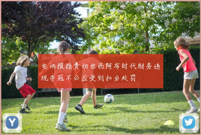 电讯报指责切尔西阿布时代财务违规夺冠不公应受到扣分处罚