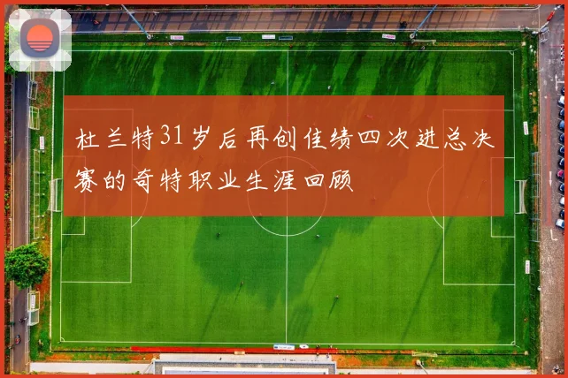 杜兰特31岁后再创佳绩四次进总决赛的奇特职业生涯回顾