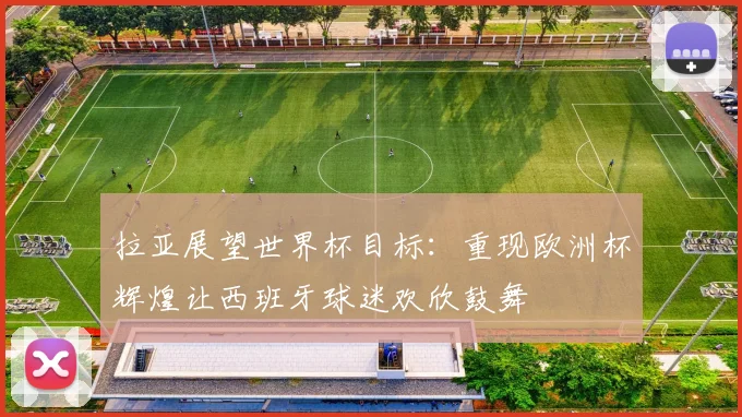 拉亚展望世界杯目标：重现欧洲杯辉煌让西班牙球迷欢欣鼓舞