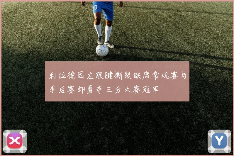 利拉德因左跟腱撕裂缺席常规赛与季后赛却勇夺三分大赛冠军