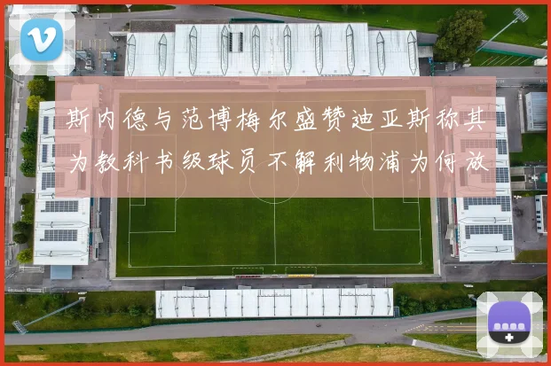 斯内德与范博梅尔盛赞迪亚斯称其为教科书级球员不解利物浦为何放弃他