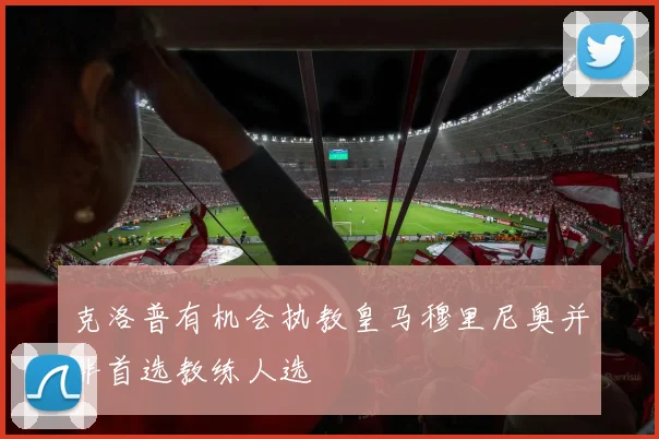 克洛普有机会执教皇马穆里尼奥并非首选教练人选