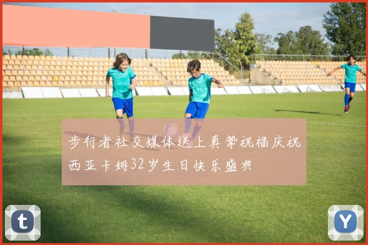 步行者社交媒体送上真挚祝福庆祝西亚卡姆32岁生日快乐盛典