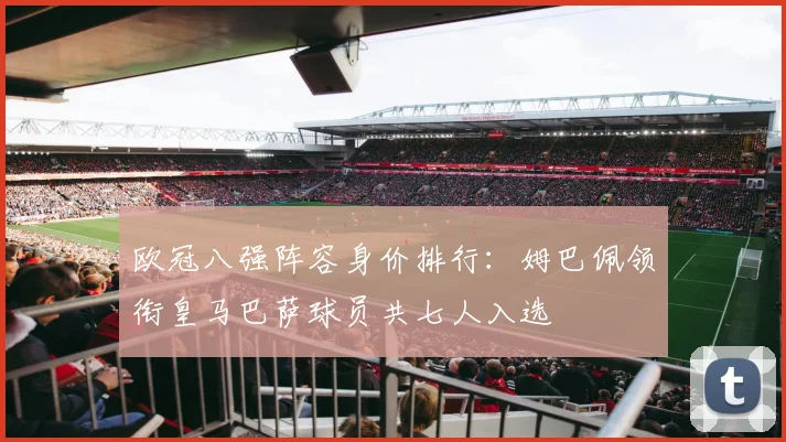 欧冠八强阵容身价排行：姆巴佩领衔皇马巴萨球员共七人入选