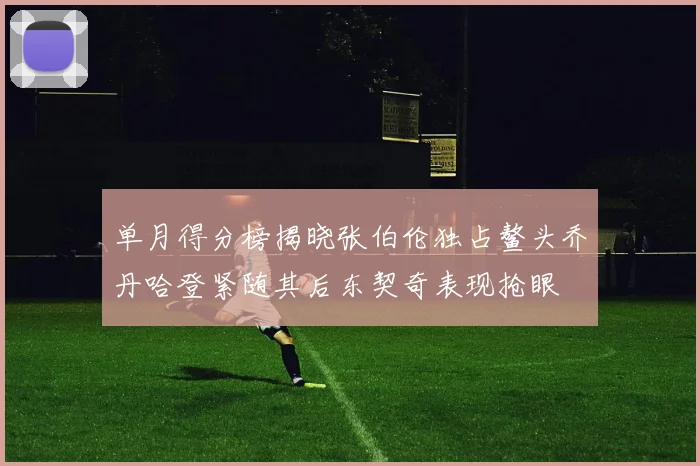 单月得分榜揭晓张伯伦独占鳌头乔丹哈登紧随其后东契奇表现抢眼