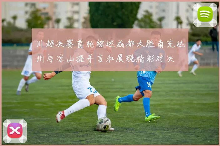 川超决赛首轮综述成都大胜南充达州与凉山握手言和展现精彩对决