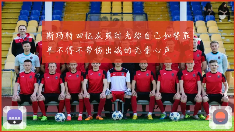 斯玛特回忆灰熊时光称自己如替罪羊不得不带伤出战的无奈心声