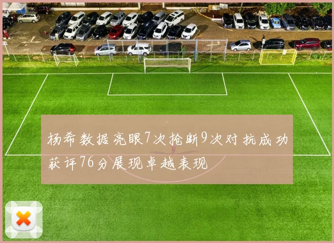 杨希数据亮眼7次抢断9次对抗成功获评76分展现卓越表现