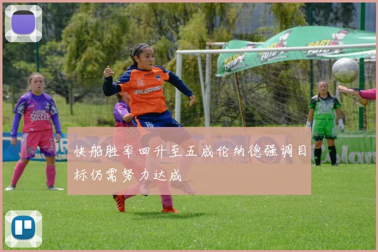 快船胜率回升至五成伦纳德强调目标仍需努力达成