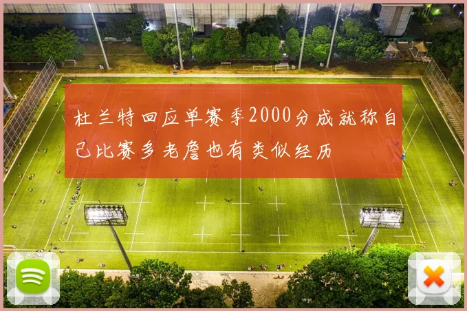 杜兰特回应单赛季2000分成就称自己比赛多老詹也有类似经历